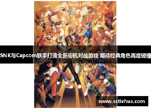 SNK与Capcom联手打造全新街机对战游戏 期待经典角色再度碰撞